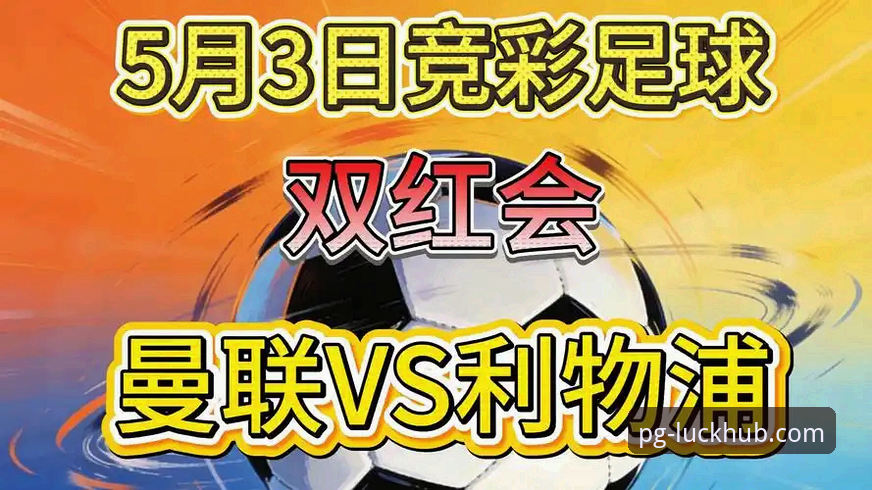 PG娱乐app下载必备 双红会深度评测:卡拉格解析曼联vs利物浦,欧冠资格之外的隐形战场
